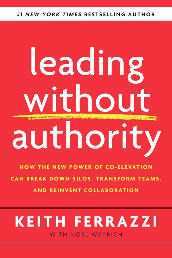 Leading Without Authority: Reinvent Collaboration: How the New Power of Co-Elevation Can Break Down Silos, Transform Teams, and Reinvent Collaboration